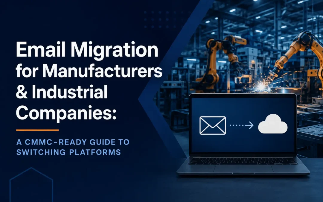 Email Migration for Manufacturers & Industrial Companies: A CMMC-Ready Guide to Switching Platforms